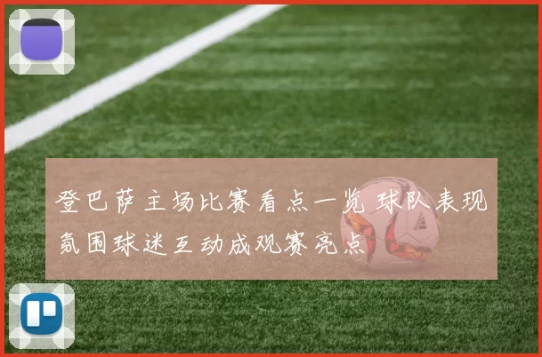 登巴萨主场比赛看点一览 球队表现氛围球迷互动成观赛亮点