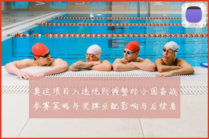 奥运项目入选规则调整对小国备战参赛策略与奖牌分配影响与后续看点