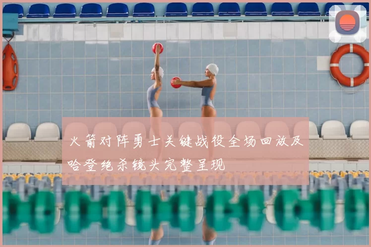 火箭对阵勇士关键战役全场回放及哈登绝杀镜头完整呈现