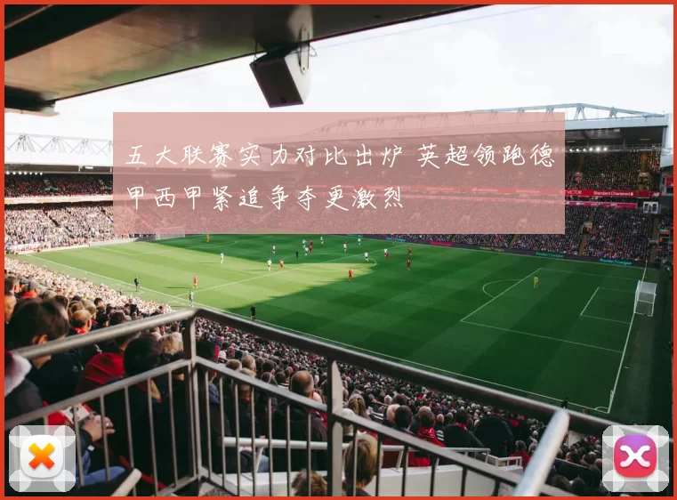 五大联赛实力对比出炉 英超领跑德甲西甲紧追争夺更激烈