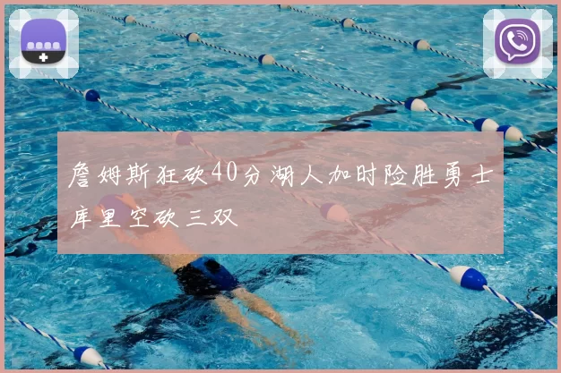 詹姆斯狂砍40分湖人加时险胜勇士库里空砍三双