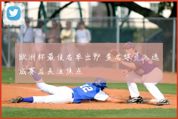 欧洲杯最佳名单出炉 多名球员入选成赛后关注焦点