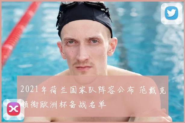 2021年荷兰国家队阵容公布 范戴克领衔欧洲杯备战名单