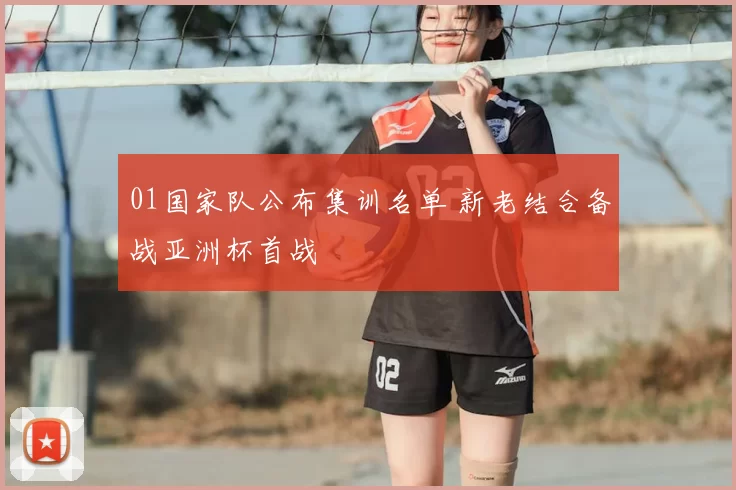 01国家队公布集训名单 新老结合备战亚洲杯首战
