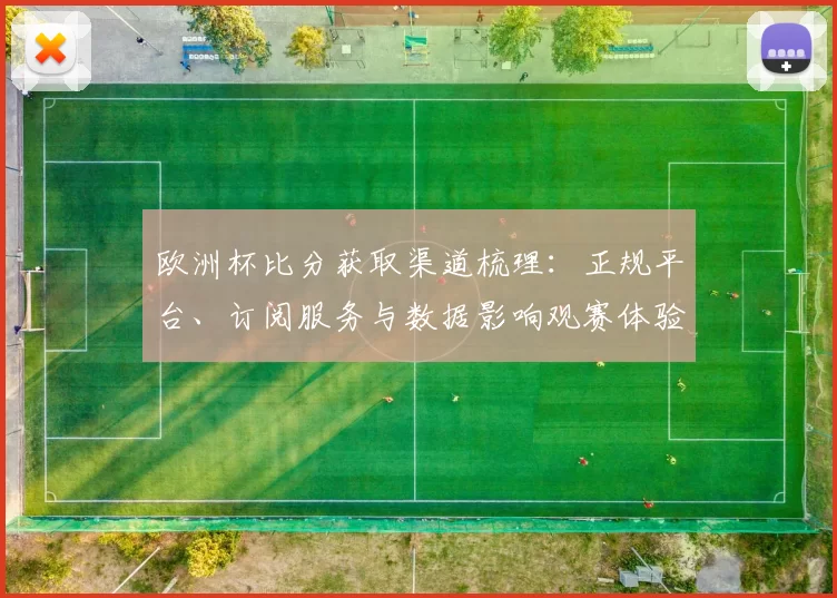 欧洲杯比分获取渠道梳理:正规平台、订阅服务与数据影响观赛体验