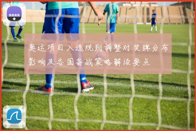 奥运项目入选规则调整对奖牌分布影响及各国备战策略解读要点