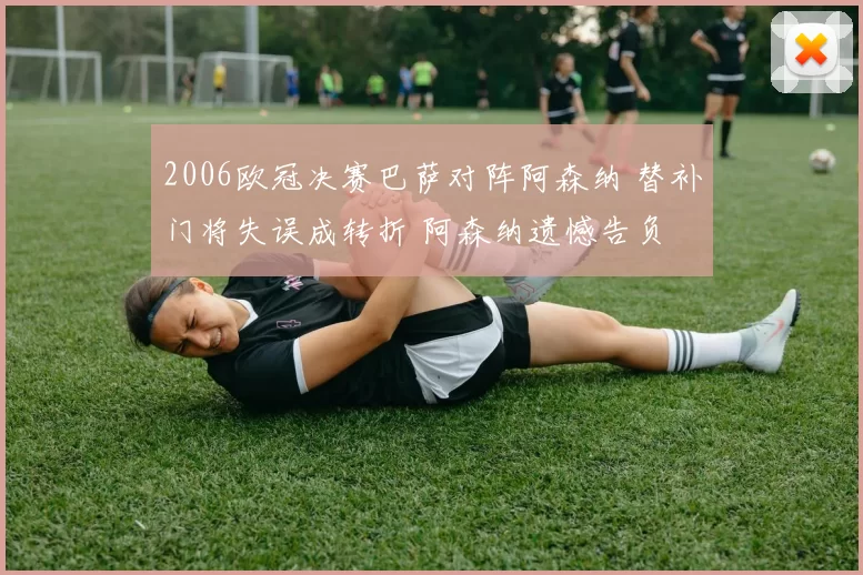 2006欧冠决赛巴萨对阵阿森纳 替补门将失误成转折 阿森纳遗憾告负