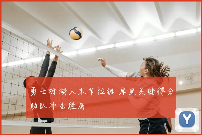 勇士对湖人末节拉锯 库里关键得分助队冲击胜局