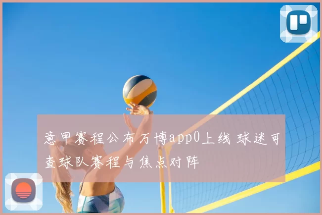 意甲赛程公布万博app0上线 球迷可查球队赛程与焦点对阵