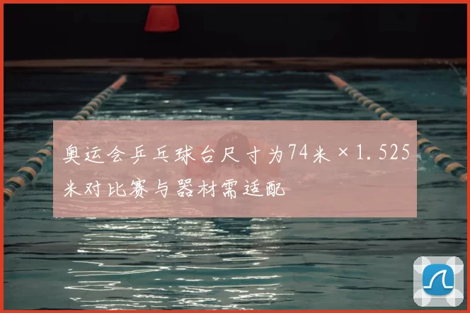 奥运会乒乓球台尺寸为74米×1.525米对比赛与器材需适配