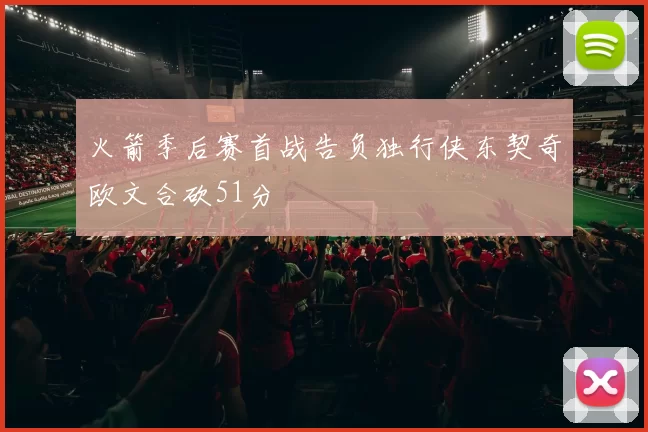 火箭季后赛首战告负独行侠东契奇欧文合砍51分
