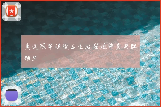 奥运冠军退役后生活窘迫曾卖奖牌维生