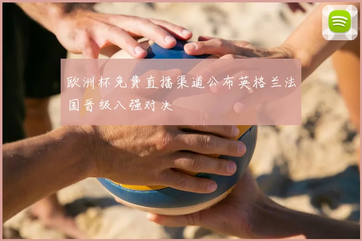 欧洲杯免费直播渠道公布英格兰法国晋级八强对决
