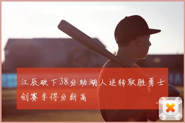 江辰砍下38分助湖人逆转取胜勇士创赛季得分新高