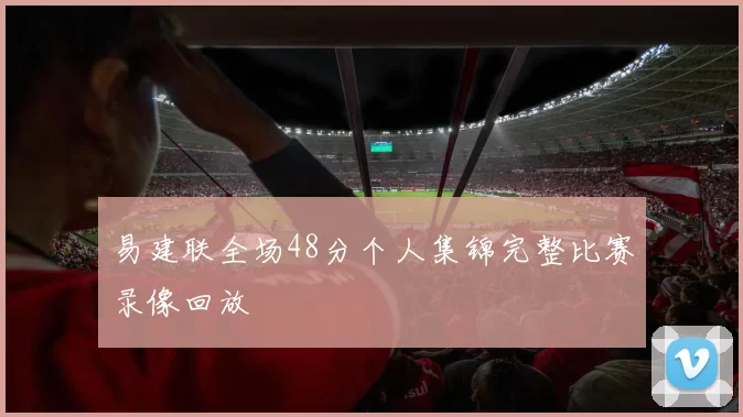 易建联全场48分个人集锦完整比赛录像回放