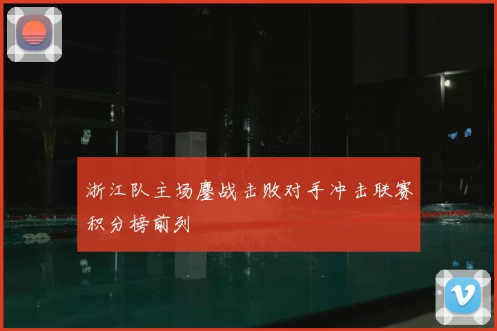 浙江队主场鏖战击败对手冲击联赛积分榜前列