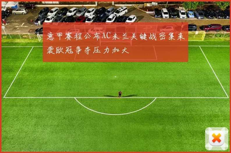意甲赛程公布AC米兰关键战密集来袭欧冠争夺压力加大