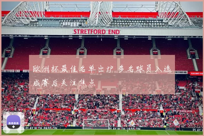 欧洲杯最佳名单出炉 多名球员入选成赛后关注焦点