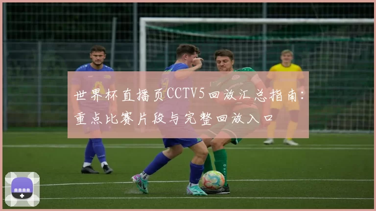 世界杯直播页CCTV5回放汇总指南：重点比赛片段与完整回放入口