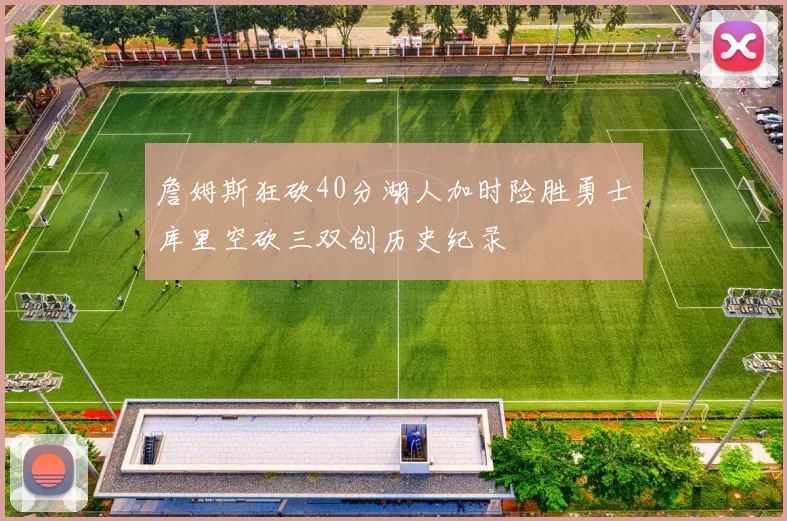 詹姆斯狂砍40分湖人加时险胜勇士库里空砍三双创历史纪录