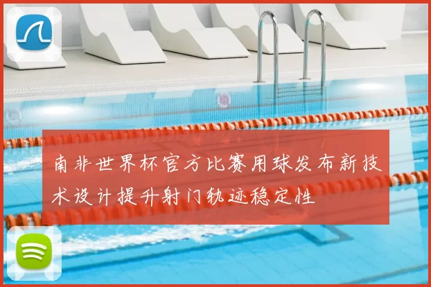 南非世界杯官方比赛用球发布新技术设计提升射门轨迹稳定性