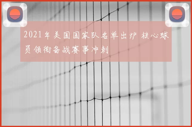 2021年美国国家队名单出炉 核心球员领衔备战赛事冲刺