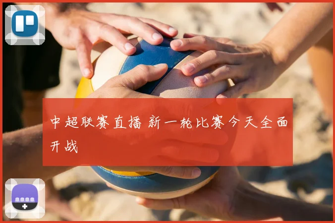 中超联赛直播 新一轮比赛今天全面开战