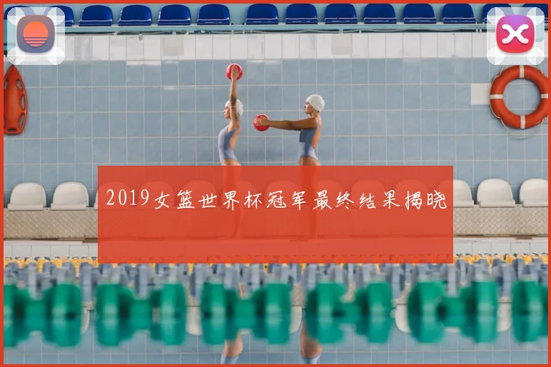 2019女篮世界杯冠军最终结果揭晓