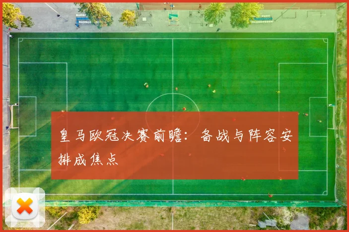 皇马欧冠决赛前瞻:备战与阵容安排成焦点