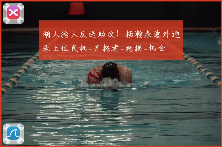 湖人抢人反送助攻!杨瀚森意外迎来上位良机_开拓者_轮换_机会