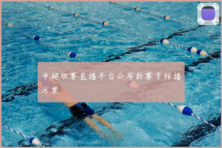 中超联赛直播平台公布新赛季转播方案