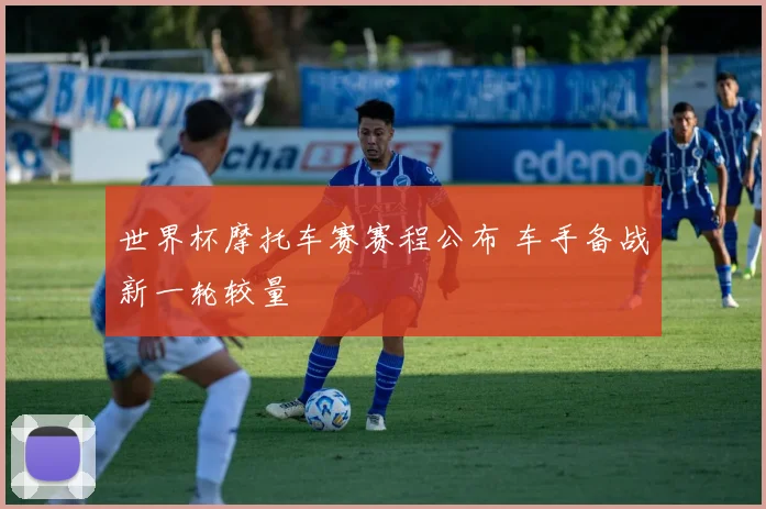 世界杯摩托车赛赛程公布 车手备战新一轮较量