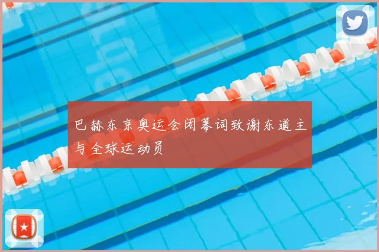 巴赫东京奥运会闭幕词致谢东道主与全球运动员