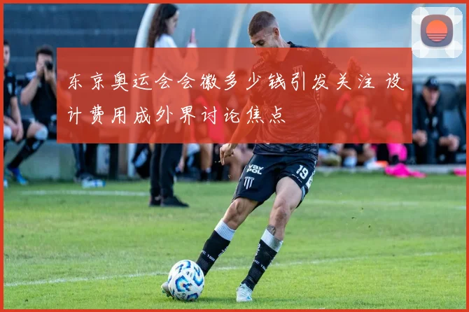 东京奥运会会徽多少钱引发关注 设计费用成外界讨论焦点
