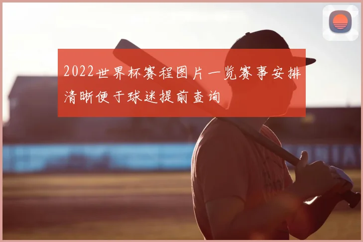 2022世界杯赛程图片一览赛事安排清晰便于球迷提前查询