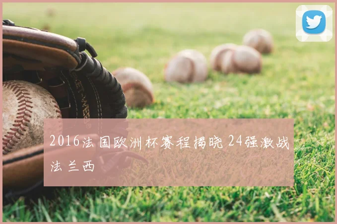 2016法国欧洲杯赛程揭晓 24强激战法兰西