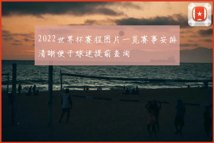 2022世界杯赛程图片一览赛事安排清晰便于球迷提前查询