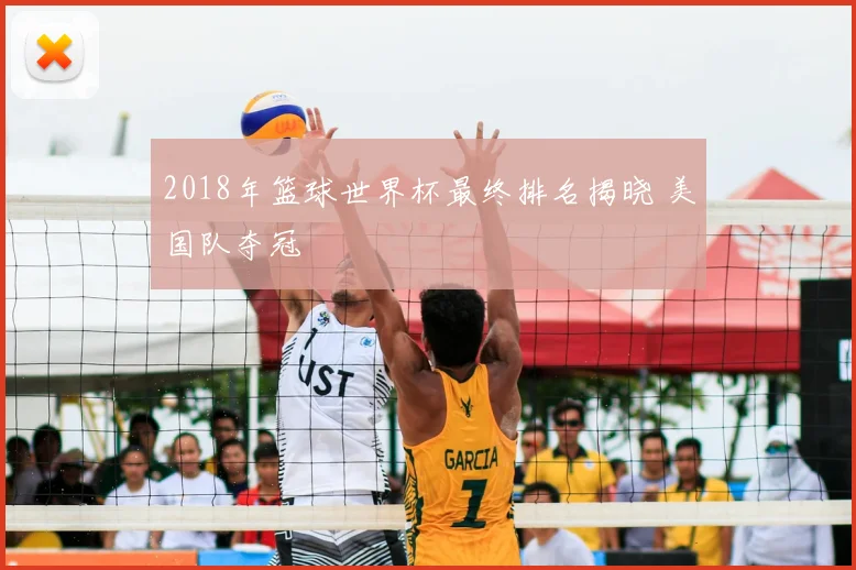 2018年篮球世界杯最终排名揭晓 美国队夺冠